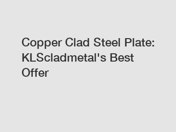 Copper Clad Steel Plate: KLScladmetal's Best Offer