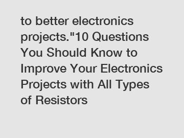 to better electronics projects."10 Questions You Should Know to Improve Your Electronics Projects with All Types of Resistors