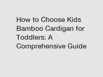 How to Choose Kids Bamboo Cardigan for Toddlers: A Comprehensive Guide