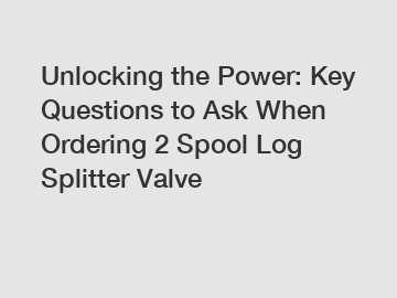 Unlocking the Power: Key Questions to Ask When Ordering 2 Spool Log Splitter Valve