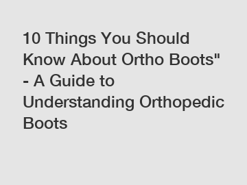 10 Things You Should Know About Ortho Boots" - A Guide to Understanding Orthopedic Boots