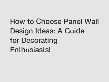 How to Choose Panel Wall Design Ideas: A Guide for Decorating Enthusiasts!