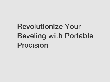 Revolutionize Your Beveling with Portable Precision