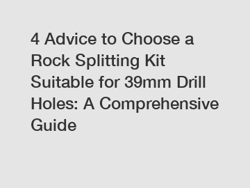 4 Advice to Choose a Rock Splitting Kit Suitable for 39mm Drill Holes: A Comprehensive Guide