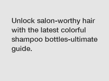 Unlock salon-worthy hair with the latest colorful shampoo bottles-ultimate guide.
