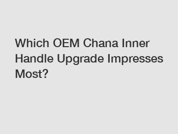 Which OEM Chana Inner Handle Upgrade Impresses Most?