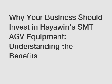 Why Your Business Should Invest in Hayawin's SMT AGV Equipment: Understanding the Benefits