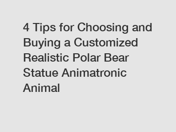 4 Tips for Choosing and Buying a Customized Realistic Polar Bear Statue Animatronic Animal