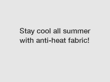 Stay cool all summer with anti-heat fabric!