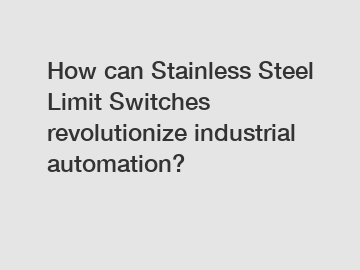How can Stainless Steel Limit Switches revolutionize industrial automation?