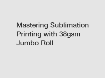 Mastering Sublimation Printing with 38gsm Jumbo Roll