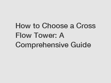 How to Choose a Cross Flow Tower: A Comprehensive Guide