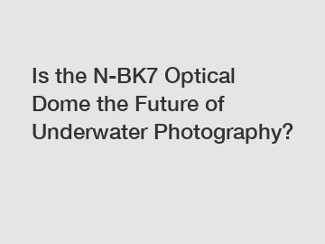 Is the N-BK7 Optical Dome the Future of Underwater Photography?