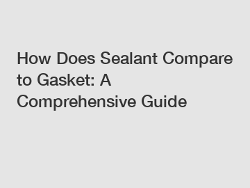 How Does Sealant Compare to Gasket: A Comprehensive Guide