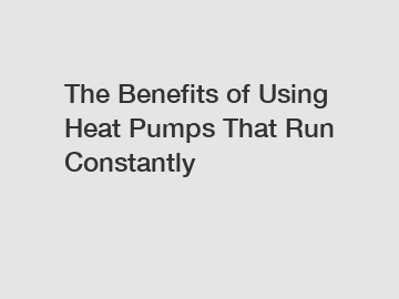 The Benefits of Using Heat Pumps That Run Constantly