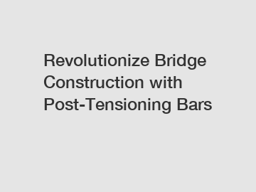 Revolutionize Bridge Construction with Post-Tensioning Bars