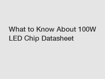 What to Know About 100W LED Chip Datasheet