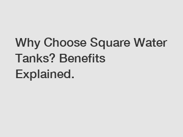 Why Choose Square Water Tanks? Benefits Explained.