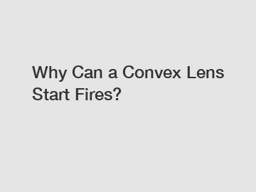 Why Can a Convex Lens Start Fires?