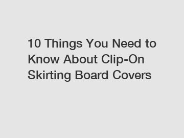 10 Things You Need to Know About Clip-On Skirting Board Covers