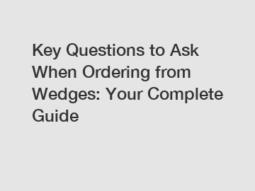 Key Questions to Ask When Ordering from Wedges: Your Complete Guide