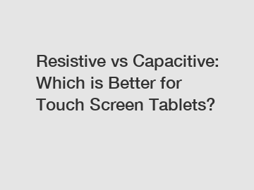 Resistive vs Capacitive: Which is Better for Touch Screen Tablets?