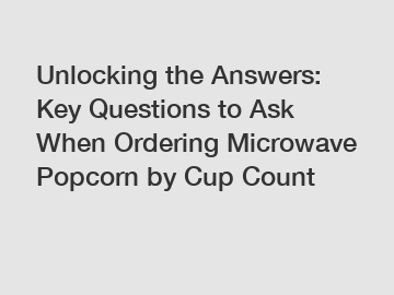 Unlocking the Answers: Key Questions to Ask When Ordering Microwave Popcorn by Cup Count