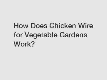 How Does Chicken Wire for Vegetable Gardens Work?
