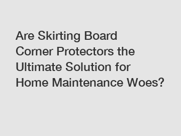 Are Skirting Board Corner Protectors the Ultimate Solution for Home Maintenance Woes?