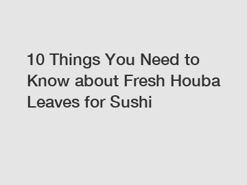 10 Things You Need to Know about Fresh Houba Leaves for Sushi