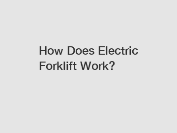 How Does Electric Forklift Work?