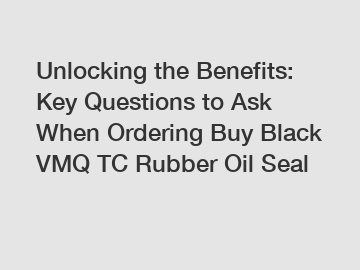 Unlocking the Benefits: Key Questions to Ask When Ordering Buy Black VMQ TC Rubber Oil Seal