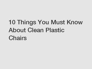 10 Things You Must Know About Clean Plastic Chairs