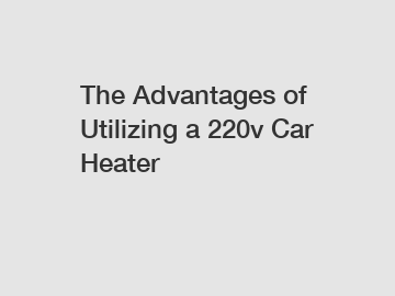 The Advantages of Utilizing a 220v Car Heater