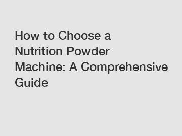 How to Choose a Nutrition Powder Machine: A Comprehensive Guide