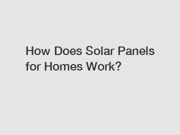 How Does Solar Panels for Homes Work?