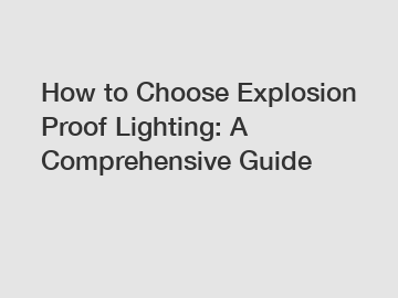 How to Choose Explosion Proof Lighting: A Comprehensive Guide