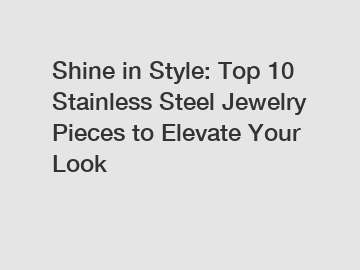 Shine in Style: Top 10 Stainless Steel Jewelry Pieces to Elevate Your Look