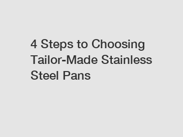 4 Steps to Choosing Tailor-Made Stainless Steel Pans