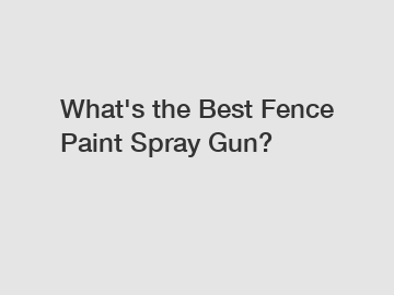 What's the Best Fence Paint Spray Gun?