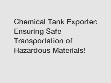 Chemical Tank Exporter: Ensuring Safe Transportation of Hazardous Materials!