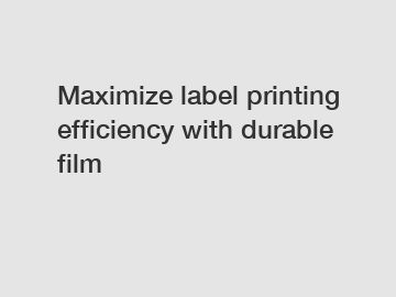 Maximize label printing efficiency with durable film