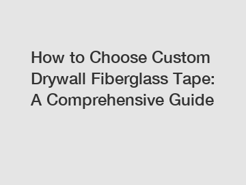 How to Choose Custom Drywall Fiberglass Tape: A Comprehensive Guide