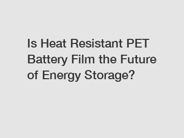 Is Heat Resistant PET Battery Film the Future of Energy Storage?