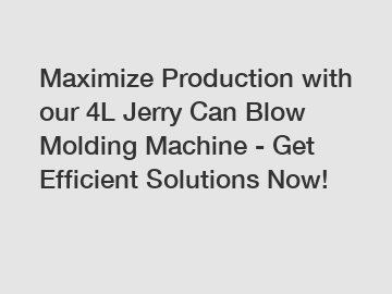 Maximize Production with our 4L Jerry Can Blow Molding Machine - Get Efficient Solutions Now!