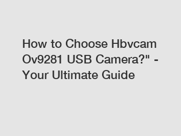 How to Choose Hbvcam Ov9281 USB Camera?" - Your Ultimate Guide