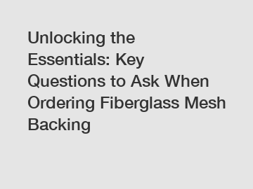 Unlocking the Essentials: Key Questions to Ask When Ordering Fiberglass Mesh Backing