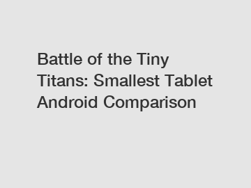 Battle of the Tiny Titans: Smallest Tablet Android Comparison