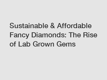 Sustainable & Affordable Fancy Diamonds: The Rise of Lab Grown Gems