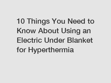 10 Things You Need to Know About Using an Electric Under Blanket for Hyperthermia